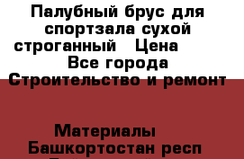 Палубный брус для спортзала сухой строганный › Цена ­ 44 - Все города Строительство и ремонт » Материалы   . Башкортостан респ.,Баймакский р-н